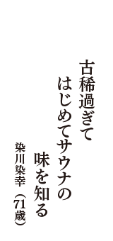 古稀過ぎて　はじめてサウナの　味を知る　（染川染幸　71歳）