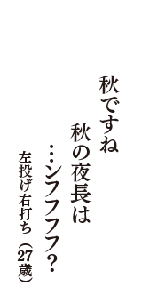 秋ですね　秋の夜長は　...ンフフフフ？　（左投げ右打ち　27歳）