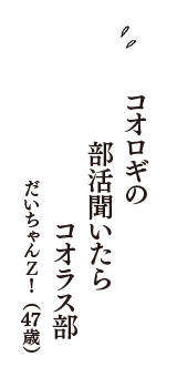 コオロギの　部活聞いたら　コオラス部　（だいちゃんＺ！　47歳）