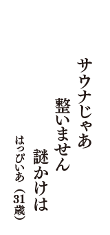 サウナじゃあ　整いません　謎かけは　（はっぴいあ　31歳）