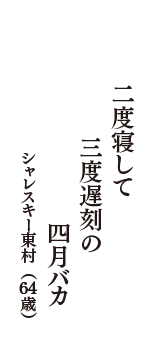 二度寝して　三度遅刻の　四月バカ　（シャレスキー東村　64歳）