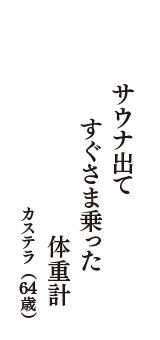 サウナ出て　すぐさま乗った　体重計　（カステラ　64歳）