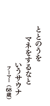 ととのうを　マネをするなと　いうサウナ　（フーマー　68歳）