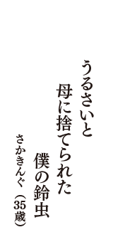 うるさいと　母に捨てられた　僕の鈴虫　（さかきんぐ　35歳）