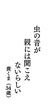 虫の音が　親には聞こえ　ないらしい　（黄くま　34歳）