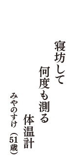 寝坊して　何度も測る　体温計　（みやのすけ　51歳）