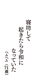 寝坊して　起きたら令和に　なっていた　（ヘムヘム　71歳）