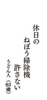 休日の　ねぼう掃除機　許さない　（うどん人　63歳）