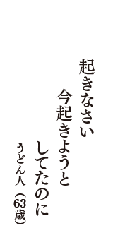 起きなさい　今起きようと　してたのに　（うどん人　63歳）