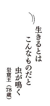 生きるとは　こんなものだと　虫が鳴く　（岩窟王　78歳）