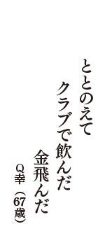 ととのえて　クラブで飲んだ　金飛んだ　（Q幸　67歳）