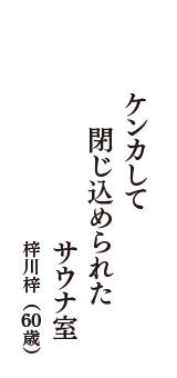 ケンカして　閉じ込められた　サウナ室　（梓川梓　60歳）