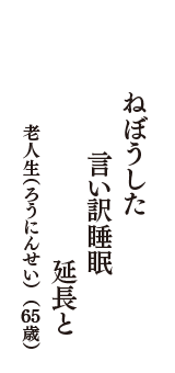 ねぼうした　言い訳睡眠　延長と　（老人生（ろうにんせい）　65歳）