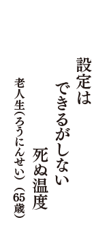 設定は　できるがしない　死ぬ温度　（老人生（ろうにんせい）　65歳）