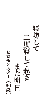 寝坊して　二度寝して起き　また明日　（ヒロモンスター　60歳）