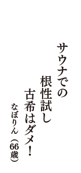 サウナでの　根性試し　古希はダメ！　（なぼりん　66歳）