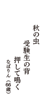 秋の虫　受験生の背　押して鳴く　（なぼりん　66歳）