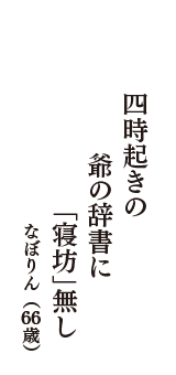 四時起きの　爺の辞書に　「寝坊」無し　（なぼりん　66歳）