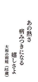 あの熱さ　病みつきになる　嬉しさよ　（大和の雨蛙　81歳）