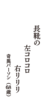 長靴の　左コロコロ　右リリリ　（奇異パーソン　68歳）