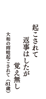 起こされて　返事はしたが　覚え無し　（大和の雨蛙起こされて　81歳）