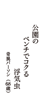 公園の　ベンチでコクる　浮気虫　（奇異パーソン　68歳）