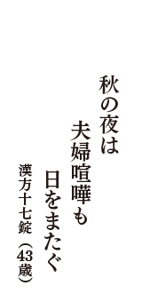 秋の夜は　夫婦喧嘩も　日をまたぐ　（漢方十七錠　43歳）