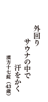 外回り　サウナの中で　汗をかく　（漢方十七錠　43歳）