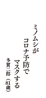 ミノムシが　コロナ予防で　マスクする　（多賀二郎　81歳）