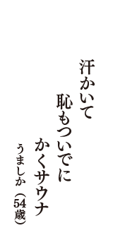 汗かいて　恥もついでに　かくサウナ　（うましか　54歳）