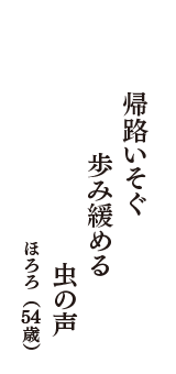 帰路いそぐ　歩み緩める　虫の声　（ほろろ　54歳）