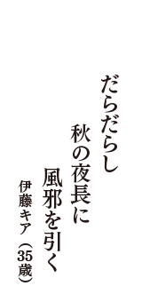 だらだらし　秋の夜長に　風邪を引く　（伊藤キア　35歳）