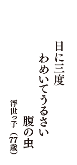 日に三度　わめいてうるさい　腹の虫　（浮世っ子　77歳）