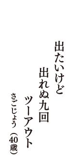 出たいけど　出れぬ九回　ツーアウト　（さごじょう　40歳）