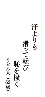 汗よりも　滑って転び　恥を掻く　（うどん人　63歳）