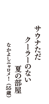 サウナただ　クーラーのない　夏の部屋　（なかよしニャロメ!　55歳）