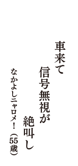 車来て　信号無視が　絶叫し　（なかよしニャロメ!　55歳）