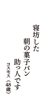 寝坊した　朝の菓子パン　助っ人です　（コスモス　48歳）