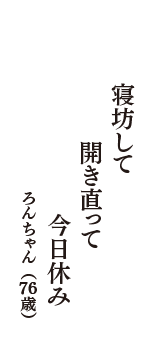 寝坊して　開き直って　今日休み　（ろんちゃん　76歳）