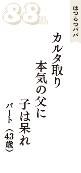 はつらつパパ「カルタ取り　本気の父に　子は呆れ」（パート　43歳）