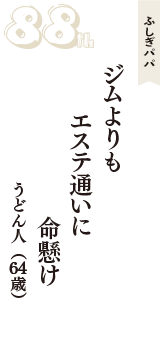 ふしぎパパ「ジムよりも　エステ通いに　命懸け」（うどん人　64歳）