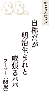 おこりん坊パパ「自称だが　明治生まれと　威張るパパ」（フーマー　68歳）