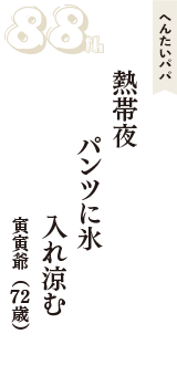 へんたいパパ「熱帯夜　パンツに氷　入れ涼む」（寅寅爺　72歳）