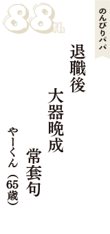 のんびりパパ「退職後　大器晩成　常套句」（やーくん　65歳）