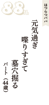 はつらつパパ「元気過ぎ　喋りすぎて　墓穴掘る」（パート　44歳）