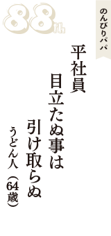 のんびりパパ「平社員　目立たぬ事は　引け取らぬ」（うどん人　64歳）