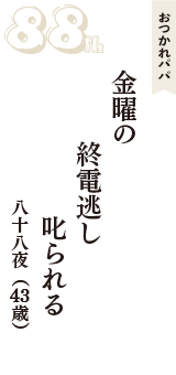 おつかれパパ「金曜の　終電逃し　叱られる」（八十八夜　43歳）