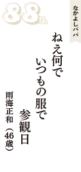 なかよしパパ「ねえ何で　いつもの服で　参観日」（雨海正和　46歳）