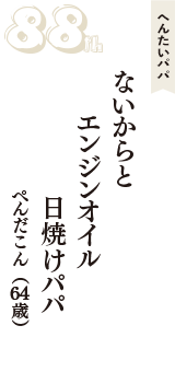 へんたいパパ「ないからと　エンジンオイル　日焼けパパ」（ぺんだこん　64歳）