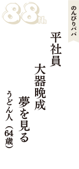 のんびりパパ「平社員　大器晩成　夢を見る」（うどん人　64歳）